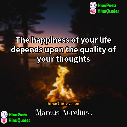 Marcus Aurelius Quotes | The happiness of your life depends upon